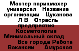 Мастер парикмахер-универсал › Название организации ­ Цуканова Л.В › Отрасль предприятия ­ Косметология › Минимальный оклад ­ 25 000 - Все города Работа » Вакансии   . Амурская обл.,Архаринский р-н